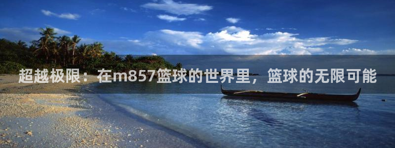 超越极限：在m857篮球的世界里，篮球的无限可能