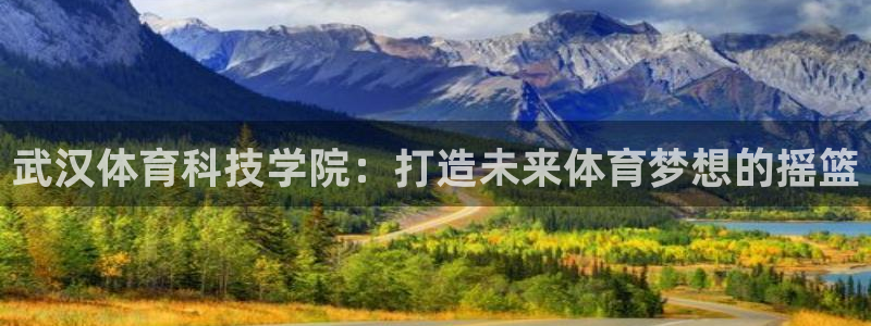 武汉体育科技学院：打造未来体育梦想的摇篮
