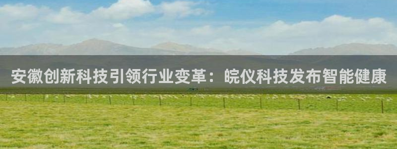 安徽创新科技引领行业变革：皖仪科技发布智能健康