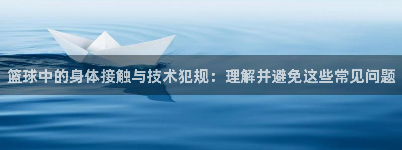 篮球中的身体接触与技术犯规：理解并避免这些常见问题