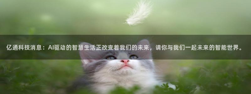 亿通科技消息：AI驱动的智慧生活正改变着我们的未来，请你与我们一起未来的智能世界