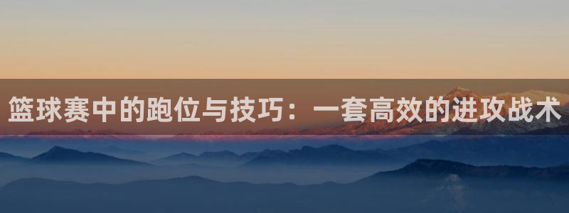 篮球赛中的跑位与技巧：一套高效的进攻战术